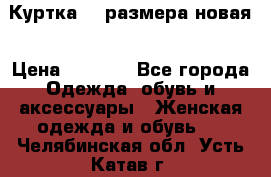 Куртка 62 размера новая › Цена ­ 3 000 - Все города Одежда, обувь и аксессуары » Женская одежда и обувь   . Челябинская обл.,Усть-Катав г.